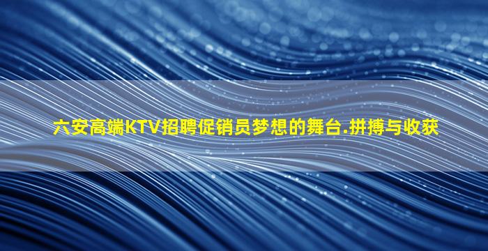 六安高端KTV招聘促销员梦想的舞台.拼搏与收获
